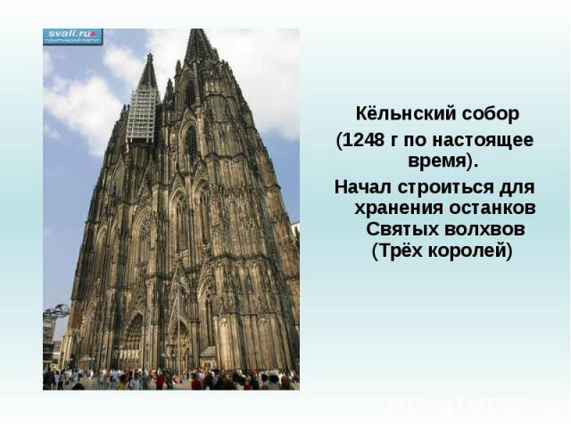 Кёльнский собор (1248 г по настоящее время). Начал строиться для хранения останков Святых волхвов (Трёх королей)