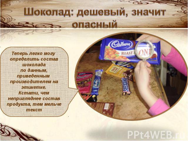 Шоколад: дешевый, значит опасный Теперь легко могу определить состав шоколада по данным, приведенным производителем на этикетке. Кстати, чем непригляднее состав продукта, тем мельче текст
