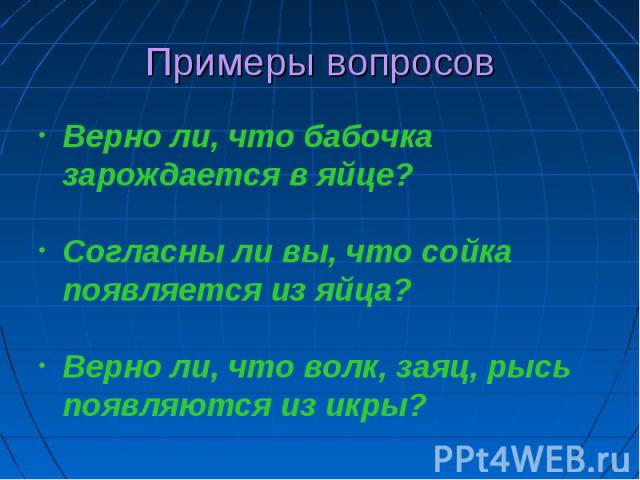 Примеры вопросов Верно ли, что бабочка зарождается в яйце? Согласны ли вы, что сойка появляется из яйца? Верно ли, что волк, заяц, рысь появляются из икры?