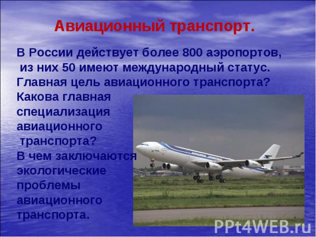 Авиационный транспорт. В России действует более 800 аэропортов, из них 50 имеют международный статус. Главная цель авиационного транспорта? Какова главная специализация авиационного транспорта? В чем заключаются экологические проблемы авиационного т…