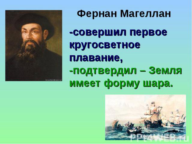 Фернан Магеллан -совершил первое кругосветное плавание, -подтвердил – Земля имеет форму шара.