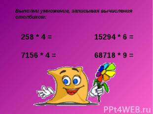 Выполни умножение, записывая вычисления столбиком: 258 * 4 = 15294 * 6 = 7156 *