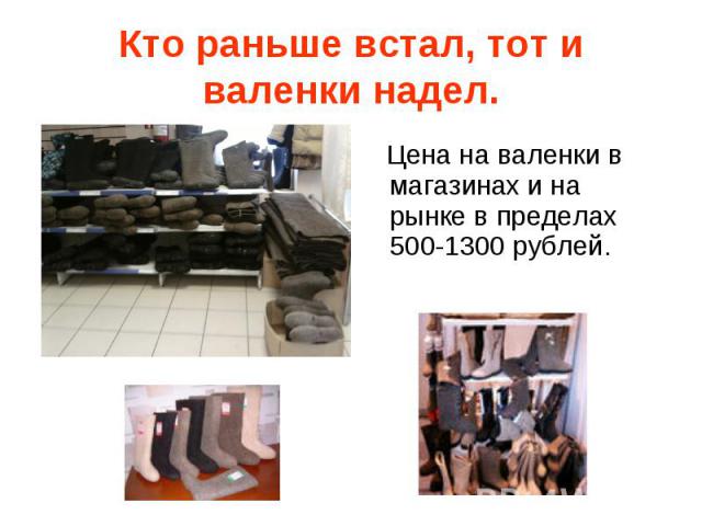 Кто раньше встал, тот и валенки надел. Цена на валенки в магазинах и на рынке в пределах 500-1300 рублей.