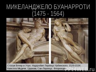 МИКЕЛАНДЖЕЛО БУАНАРРОТИ (1475 - 1564) Статуи Вечер и Утро. Надгробие Лоренцо Урб