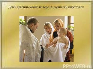 Детей крестить можно по вере их родителей и крёстных!
