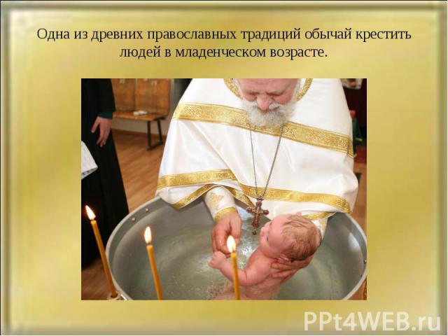 Одна из древних православных традиций обычай крестить людей в младенческом возрасте.