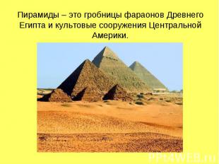 Пирамиды – это гробницы фараонов Древнего Египта и культовые сооружения Централь