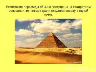 Египетские пирамиды обычно построены на квадратном основании, их четыре грани сх