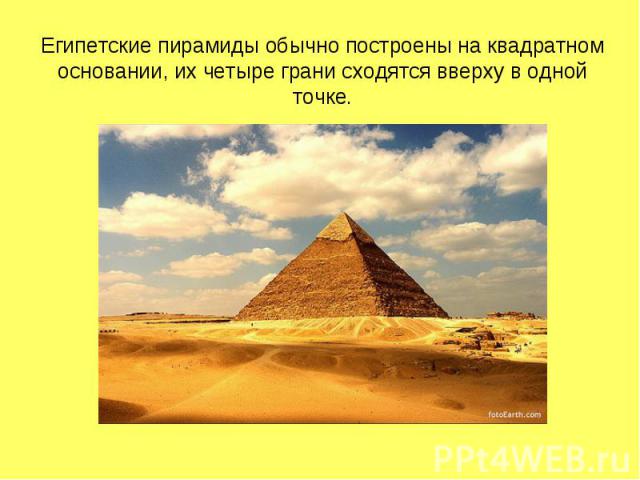 Египетские пирамиды обычно построены на квадратном основании, их четыре грани сходятся вверху в одной точке.