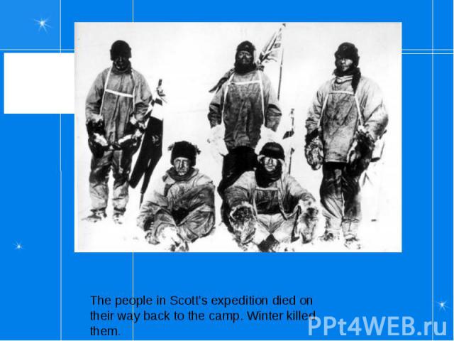 The people in Scott’s expedition died on their way back to the camp. Winter killed them.