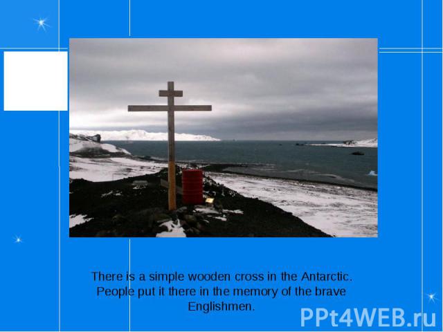 There is a simple wooden cross in the Antarctic. People put it there in the memory of the brave Englishmen.