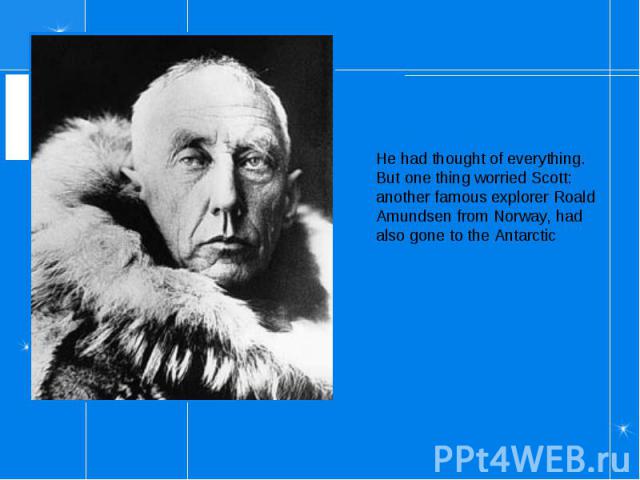He had thought of everything. But one thing worried Scott: another famous explorer Roald Amundsen from Norway, had also gone to the Antarctic