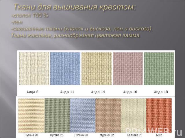 Ткани для вышивания крестом: -хлопок 100 % -лен -смешанные ткани (хлопок и вискоза, лен и вискоза) Ткани жесткие, разнообразная цветовая гамма