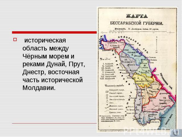 историческая область между Чёрным морем и реками Дунай, Прут, Днестр, восточная часть исторической Молдавии.