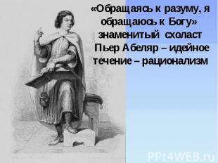 «Обращаясь к разуму, я обращаюсь к Богу» знаменитый схоласт Пьер Абеляр – идейно