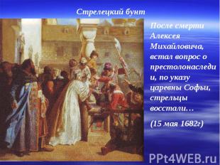 Стрелецкий бунт После смерти Алексея Михайловича, встал вопрос о престолонаследи