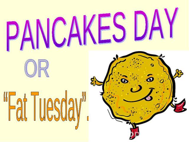Pancakes day OR “Fat Tuesday”.