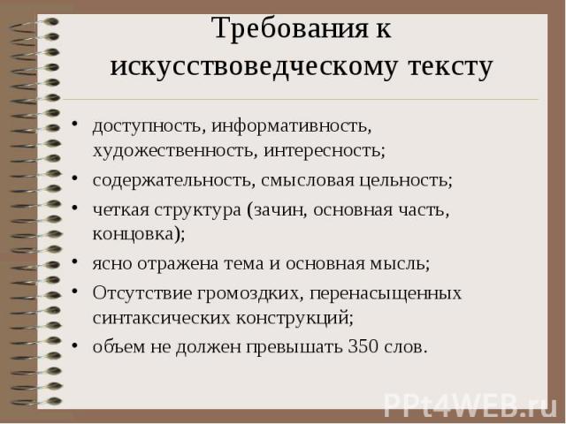 Требования к искусствоведческому тексту доступность, информативность, художественность, интересность; содержательность, смысловая цельность; четкая структура (зачин, основная часть, концовка); ясно отражена тема и основная мысль; Отсутствие громоздк…