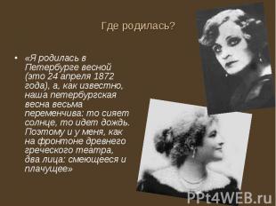 Где родилась? «Я родилась в Петербурге весной (это 24 апреля 1872 года), а, как