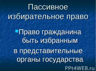 Пассивное избирательное право Право гражданина быть избранным в представительные