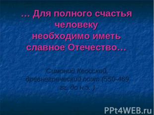 … Для полного счастья человеку необходимо иметь славное Отечество… Симонид Кеосс