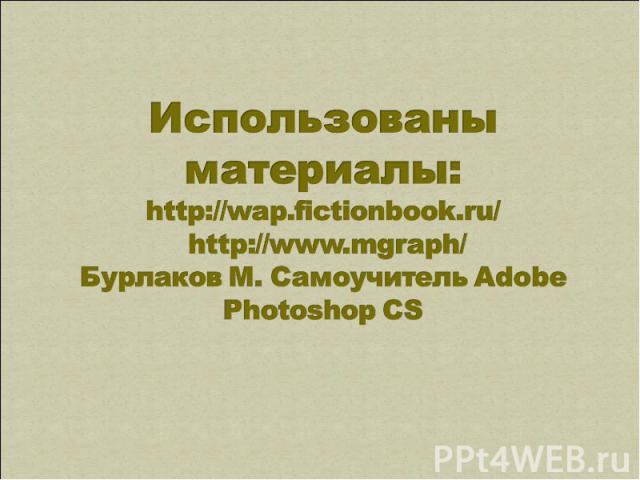 Использованы материалы: http://wap.fictionbook.ru/ http://www.mgraph/ Бурлаков М. Самоучитель Adobe Photoshop CS