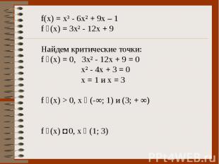 f(x) = x³ - 6x² + 9x – 1 f ´(x) = 3x² - 12x + 9 Найдем критические точки: f ´(x)