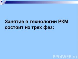 Занятие в технологии РКМ состоит из трех фаз: