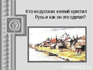 Кто из русских князей крестил Русь и как он это сделал?