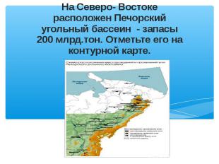 На Северо- Востоке расположен Печорский угольный бассеин - запасы 200 млрд.тон.