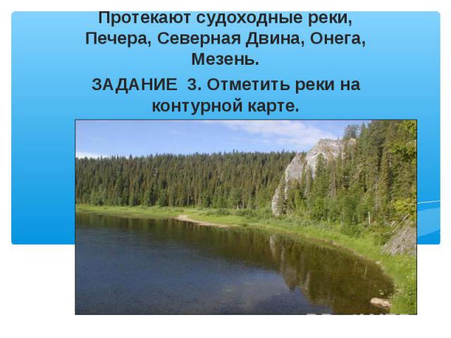 Протекают судоходные реки, Печера, Северная Двина, Онега, Мезень. ЗАДАНИЕ 3. Отметить реки на контурной карте.