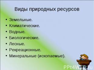 Виды природных ресурсов Земельные. Климатические. Водные. Биологические. Лесные.