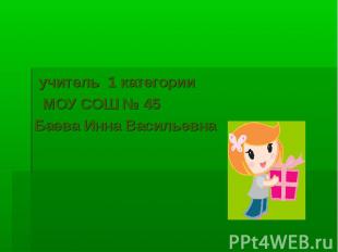 Автор презентации учитель 1 категории МОУ СОШ № 45 Баева Инна Васильевна