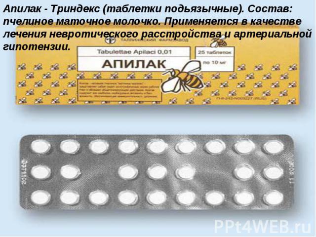 Апилак - Триндекс (таблетки подьязычные). Состав: пчелиное маточное молочко. Применяется в качестве лечения невротического расстройства и артериальной гипотензии.
