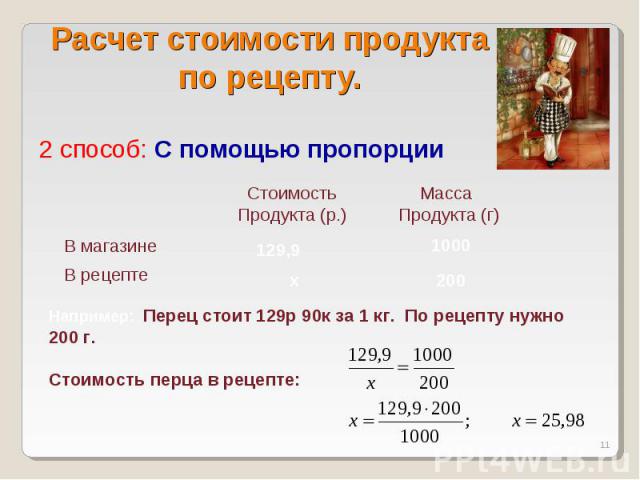 Расчет стоимости продукта по рецепту. 2 способ: С помощью пропорции Например: Перец стоит 129р 90к за 1 кг. По рецепту нужно 200 г. Стоимость перца в рецепте: