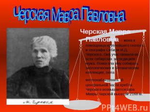 Черская Мавра Павловна Черская Мавра Павловна – жена и помощница крупнейшего гео
