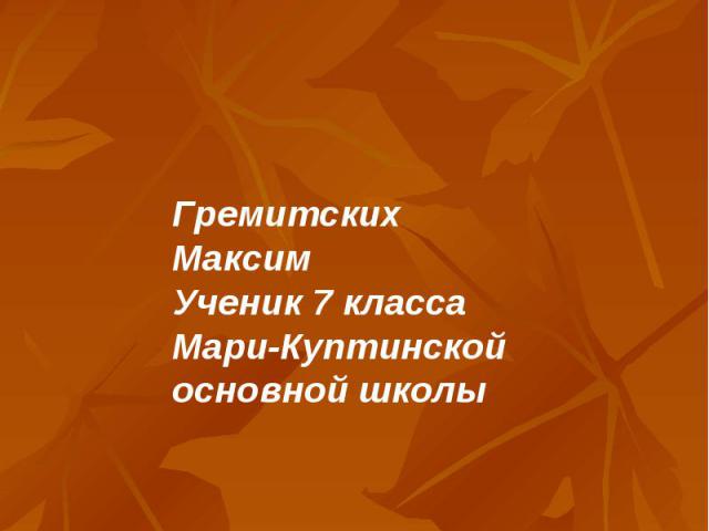 Об авторе Гремитских Максим Ученик 7 класса Мари-Куптинской основной школы