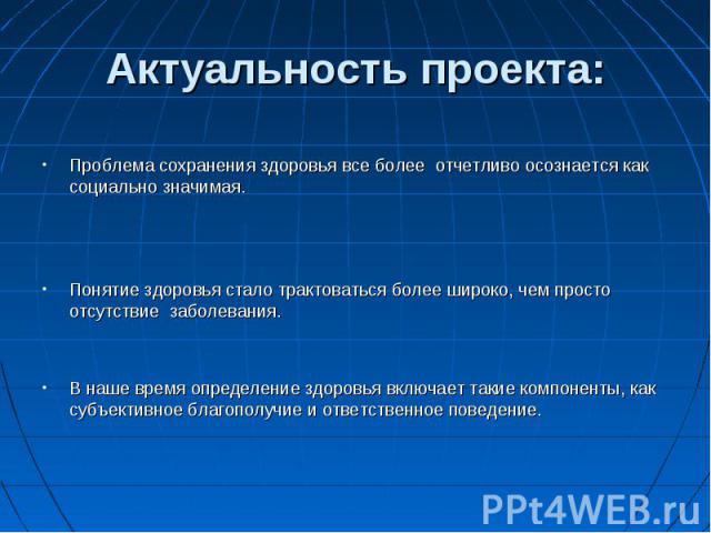 Актуальность проекта: Проблема сохранения здоровья все более отчетливо осознается как социально значимая. Понятие здоровья стало трактоваться более широко, чем просто отсутствие заболевания. В наше время определение здоровья включает такие компонент…