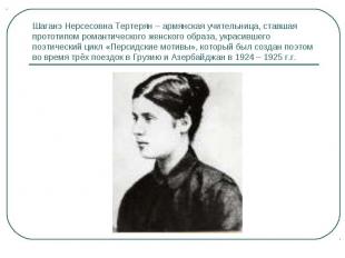 Шаганэ Нерсесовна Тертерян – армянская учительница, ставшая прототипом романтиче