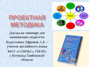 Проектная методика Доклад на семинаре для начинающих педагогов Подготовил: Ефрем
