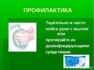 ПРОФИЛАКТИКА Тщательно и часто мойте руки с мылом или протирайте их дезинфицирую