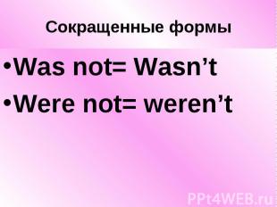 Сокращенные формы Was not= Wasn’t Were not= weren’t