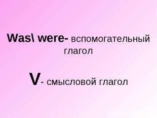 Was\ were- вспомогательный глагол V- смысловой глагол