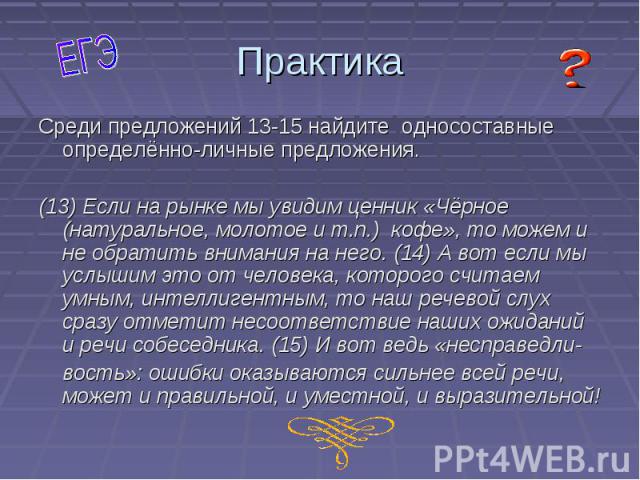 Практика Среди предложений 13-15 найдите односоставные определённо-личные предложения. (13) Если на рынке мы увидим ценник «Чёрное (натуральное, молотое и т.п.) кофе», то можем и не обратить внимания на него. (14) А вот если мы услышим это от челове…