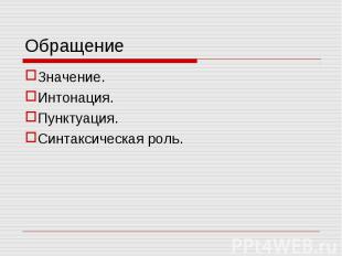 Обращение Значение. Интонация. Пунктуация. Синтаксическая роль.