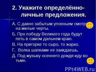 2. Укажите определённо-личные предложения. А. С давно забытым упоеньем смотрю на