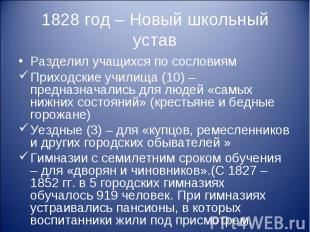1828 год – Новый школьный устав Разделил учащихся по сословиям Приходские училищ
