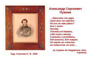 Александр Сергеевич Пушкин …Зависеть от царя, зависеть от народа – Не все ли нам