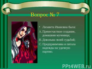 Вопрос № 7Лизавета Ивановна была: Пренесчастное создание, домашняя мученица; Дов