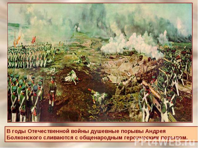 В годы Отечественной войны душевные порывы Андрея Болконского сливаются с общенародным героическим порывом.